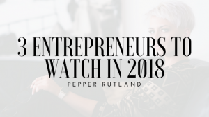 Pepper Rutland 3 Entrepreneurs to watch in 2018