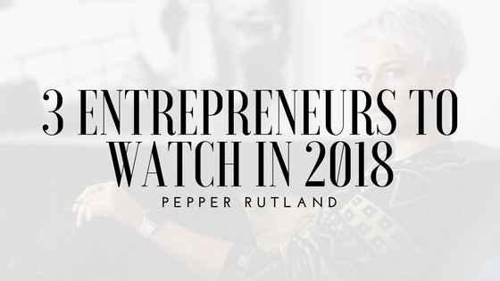 3 Entrepreneurs To Watch In 2018